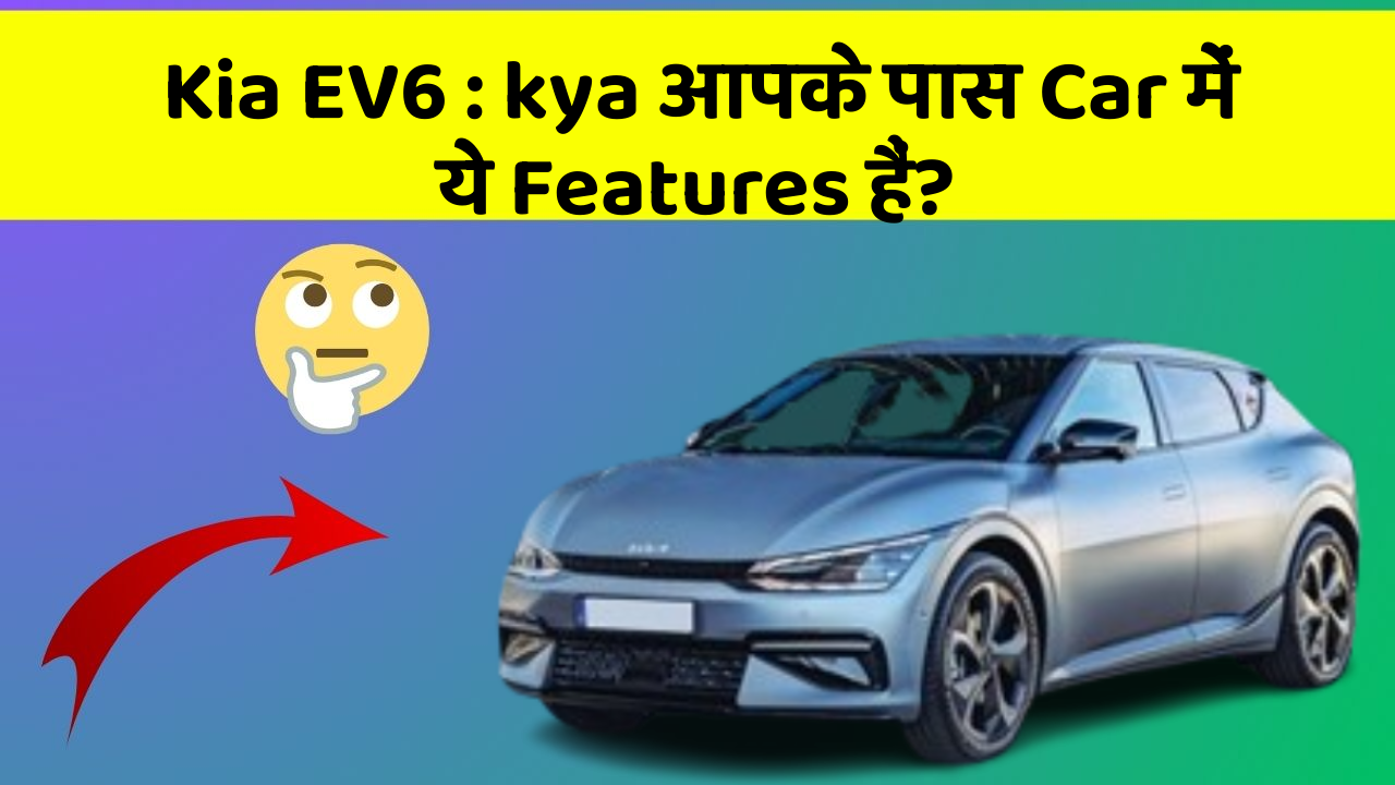 Kia EV6:kya आपके पास Car में ये Features हैं?
