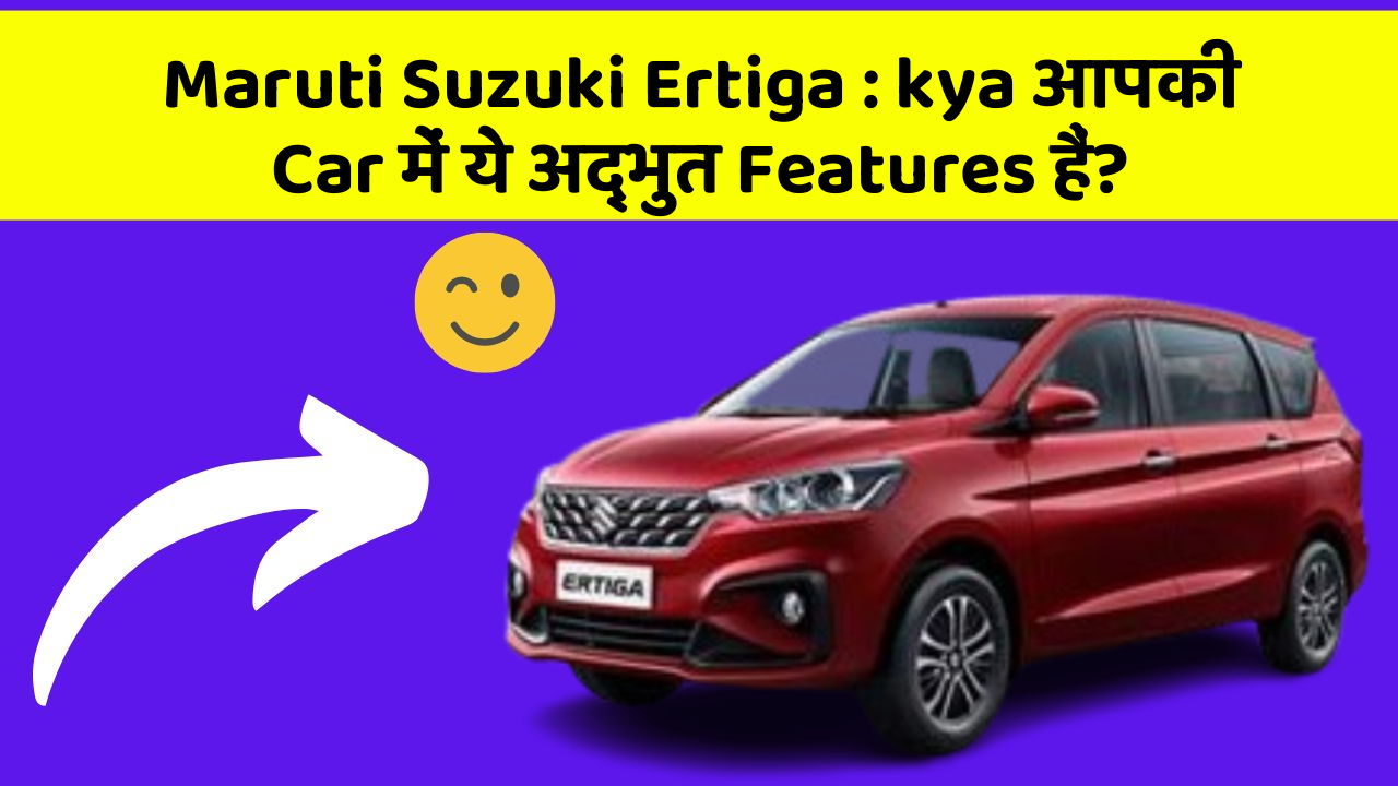 Maruti Suzuki Ertiga:kya आपकी Car में ये अद्भुत Features हैं?