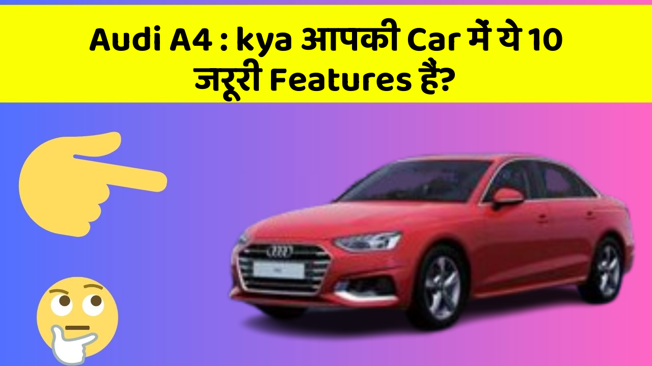 Audi A4: kya आपकी Car में ये 10 जरूरी Features हैं?
