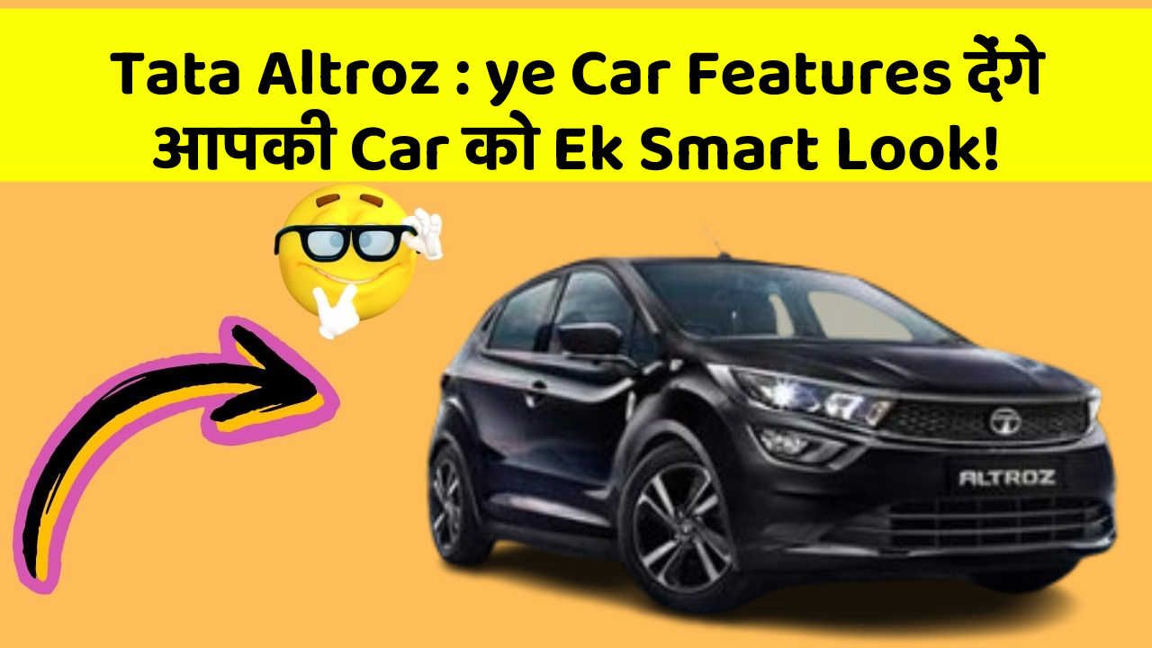 Tata Altroz:ye Car Features देंगे आपकी Car को Ek Smart Look!