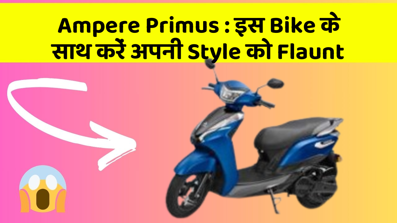 Ampere Primus: इस Bike के साथ करें अपनी Style को Flaunt